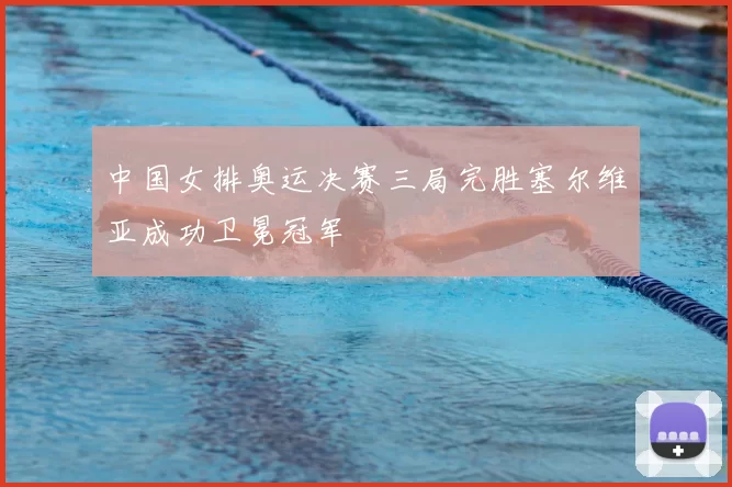 中国女排奥运决赛三局完胜塞尔维亚成功卫冕冠军