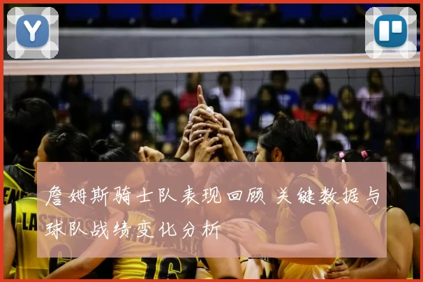 詹姆斯骑士队表现回顾 关键数据与球队战绩变化分析