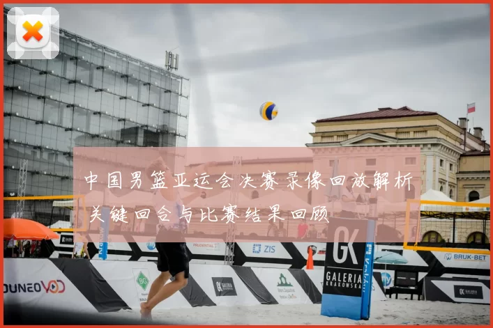 中国男篮亚运会决赛录像回放解析 关键回合与比赛结果回顾