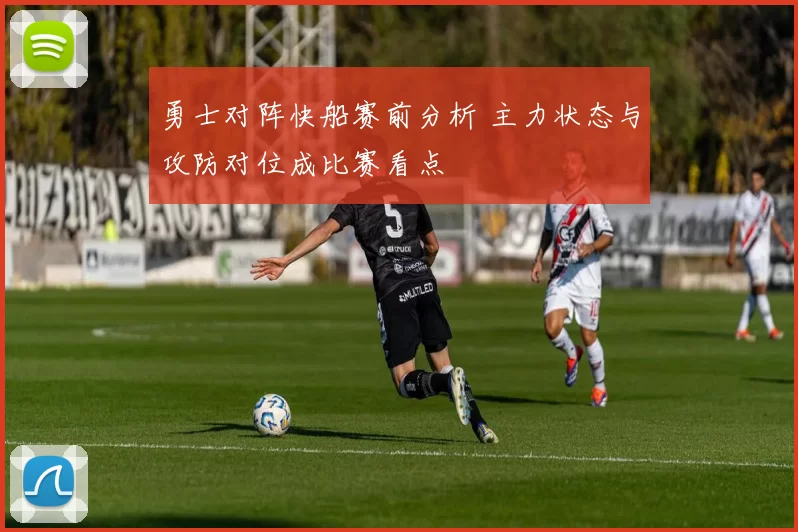 勇士对阵快船赛前分析 主力状态与攻防对位成比赛看点