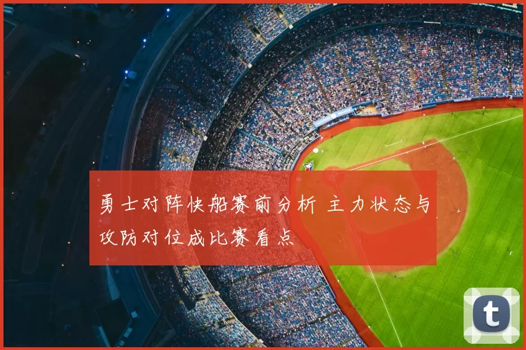 勇士对阵快船赛前分析 主力状态与攻防对位成比赛看点