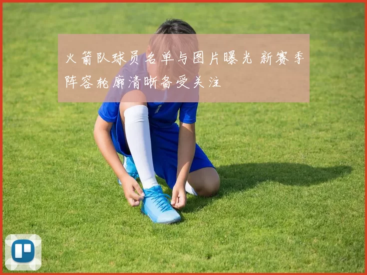 火箭队球员名单与图片曝光 新赛季阵容轮廓清晰备受关注