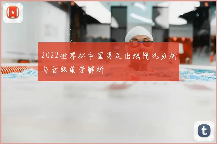 2022世界杯中国男足出线情况分析与晋级前景解析