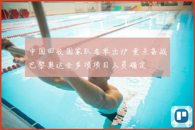 中国田径国家队名单出炉 重点备战巴黎奥运会多项项目人员确定