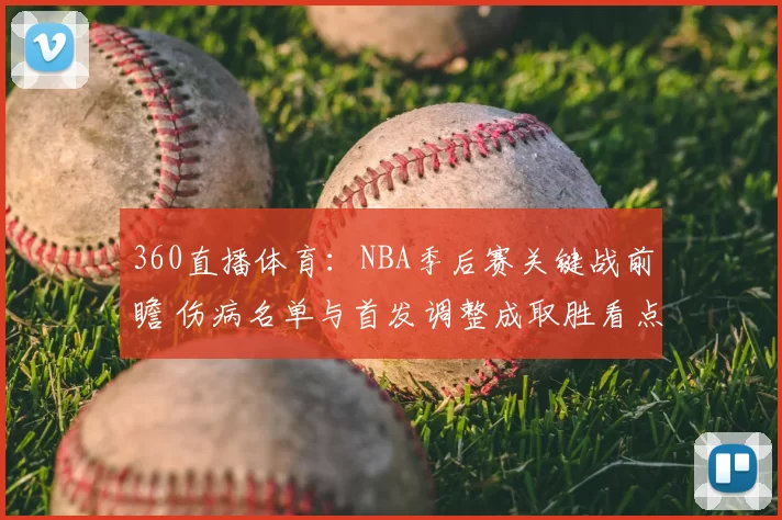 360直播体育：NBA季后赛关键战前瞻 伤病名单与首发调整成取胜看点
