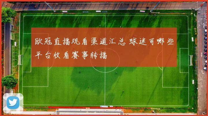 欧冠直播观看渠道汇总 球迷可哪些平台收看赛事转播
