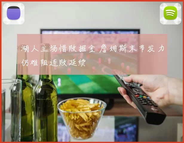 湖人主场惜败掘金 詹姆斯末节发力仍难阻连败延续