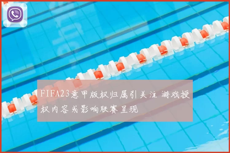 FIFA23意甲版权归属引关注 游戏授权内容或影响联赛呈现