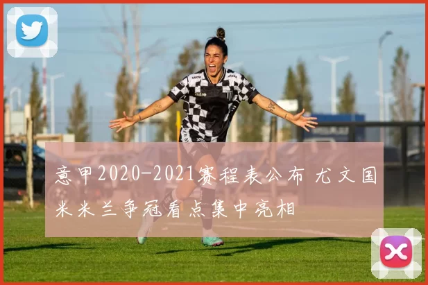 意甲2020-2021赛程表公布 尤文国米米兰争冠看点集中亮相