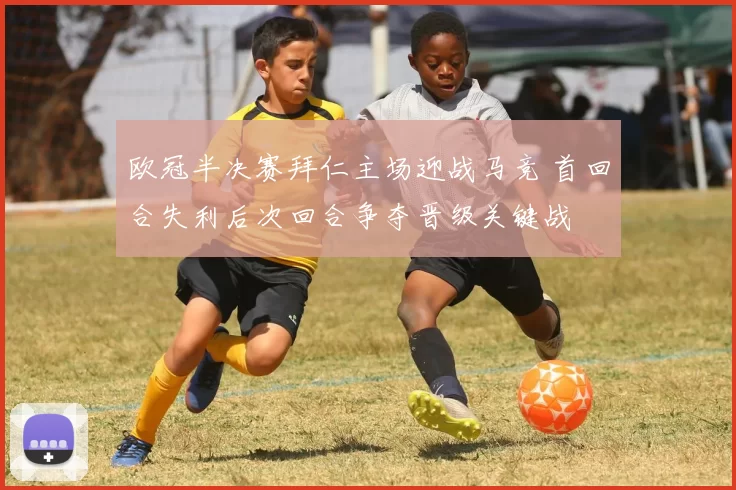 欧冠半决赛拜仁主场迎战马竞 首回合失利后次回合争夺晋级关键战