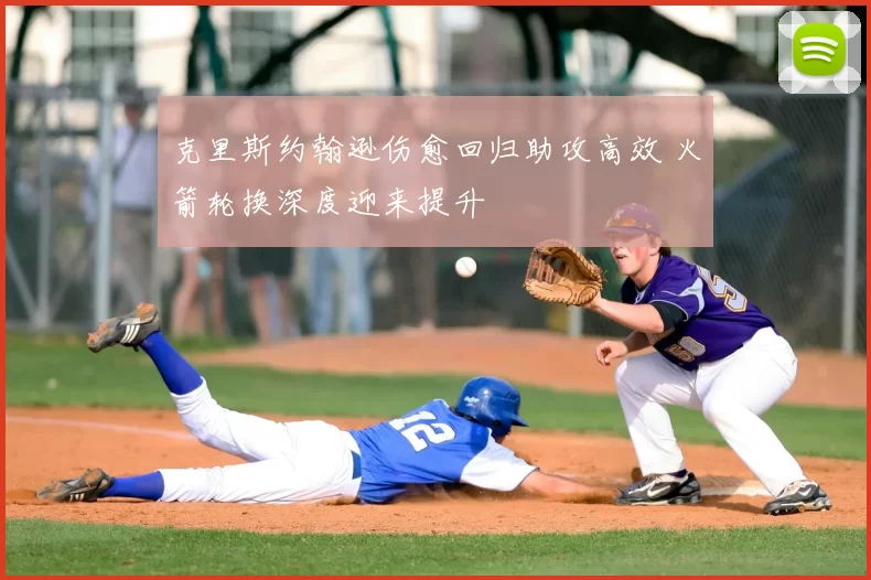 克里斯约翰逊伤愈回归助攻高效 火箭轮换深度迎来提升