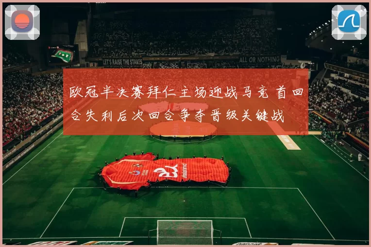 欧冠半决赛拜仁主场迎战马竞 首回合失利后次回合争夺晋级关键战