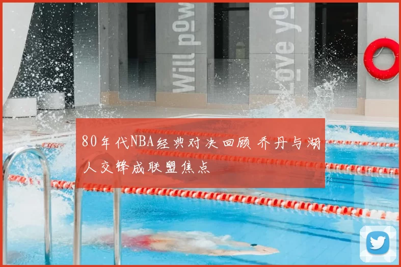 80年代NBA经典对决回顾 乔丹与湖人交锋成联盟焦点