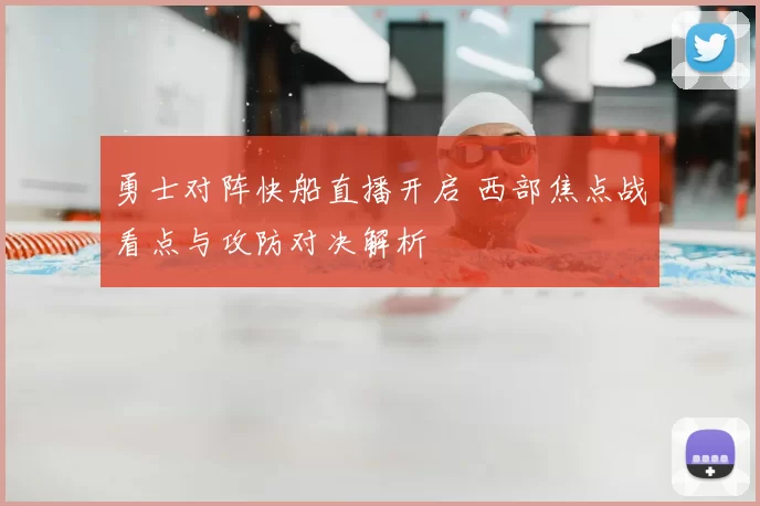 勇士对阵快船直播开启 西部焦点战看点与攻防对决解析