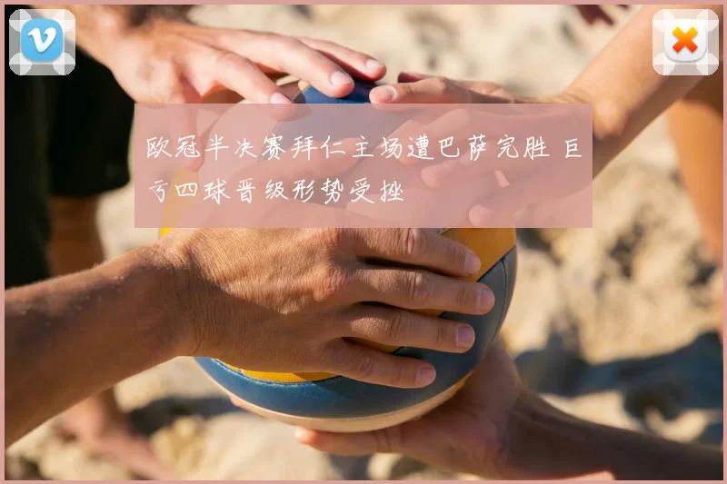 欧冠半决赛拜仁主场遭巴萨完胜 巨亏四球晋级形势受挫