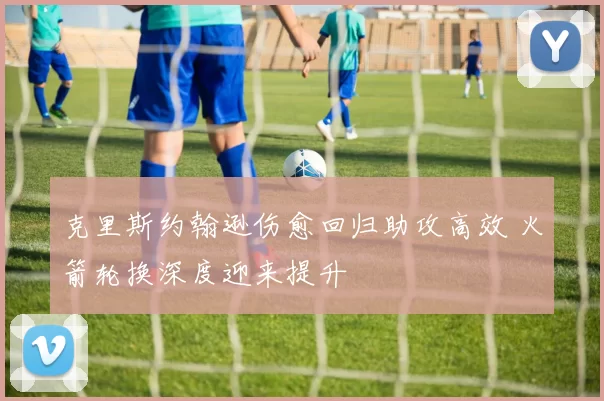 克里斯约翰逊伤愈回归助攻高效 火箭轮换深度迎来提升