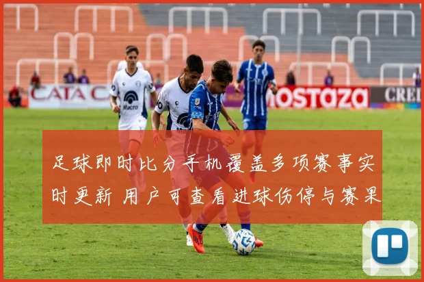 足球即时比分手机覆盖多项赛事实时更新 用户可查看进球伤停与赛果信息
