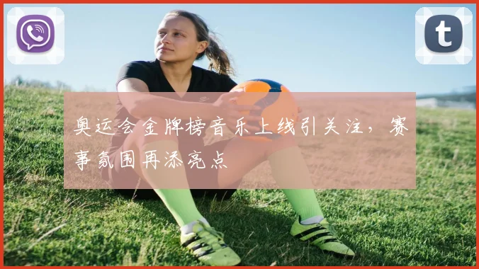 奥运会金牌榜音乐上线引关注，赛事氛围再添亮点