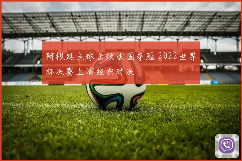 阿根廷点球击败法国夺冠 2022世界杯决赛上演经典对决