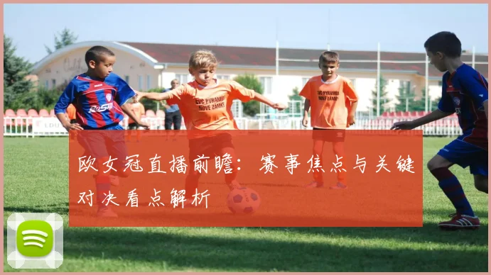 欧女冠直播前瞻：赛事焦点与关键对决看点解析