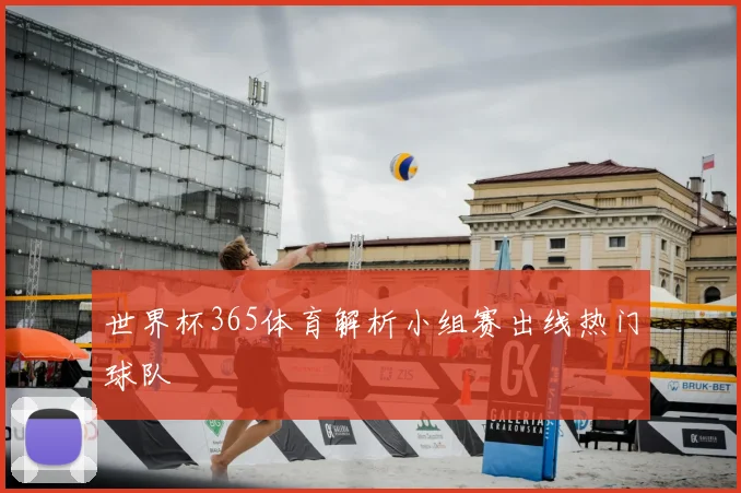 世界杯365体育解析小组赛出线热门球队