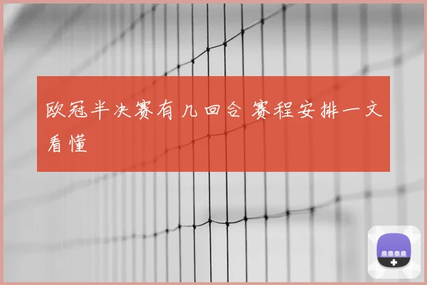 欧冠半决赛有几回合 赛程安排一文看懂