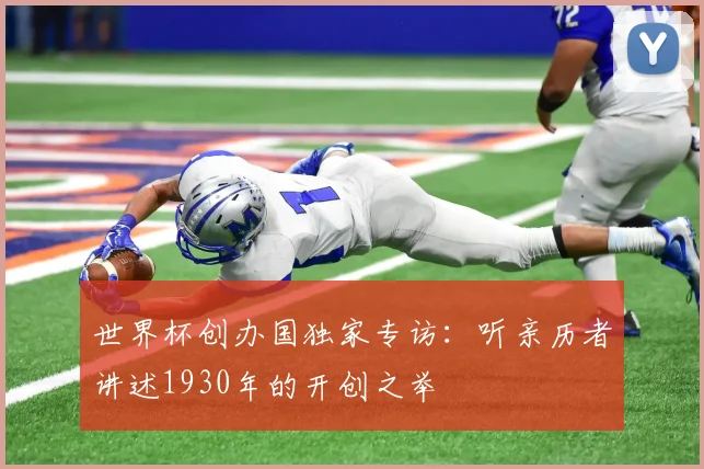 世界杯创办国独家专访:听亲历者讲述1930年的开创之举