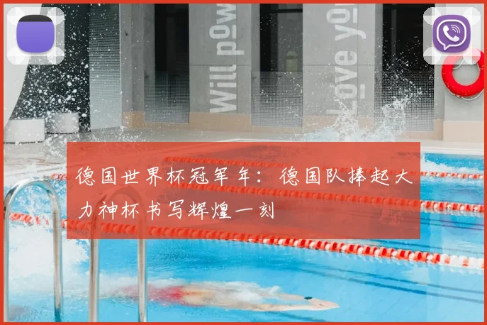 德国世界杯冠军年：德国队捧起大力神杯书写辉煌一刻