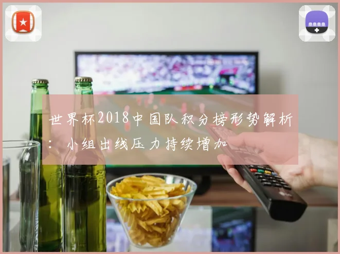 世界杯2018中国队积分榜形势解析：小组出线压力持续增加