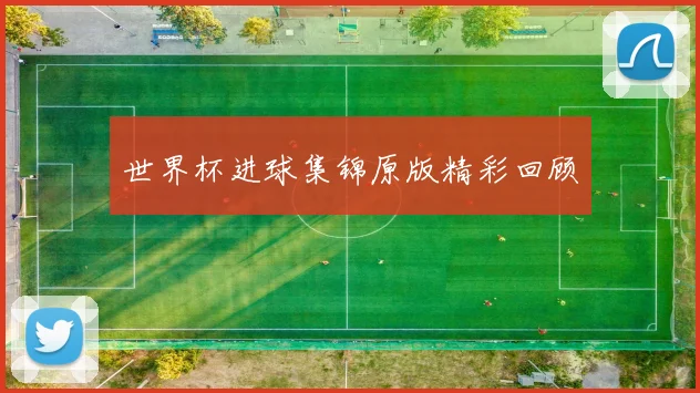 世界杯进球集锦原版精彩回顾