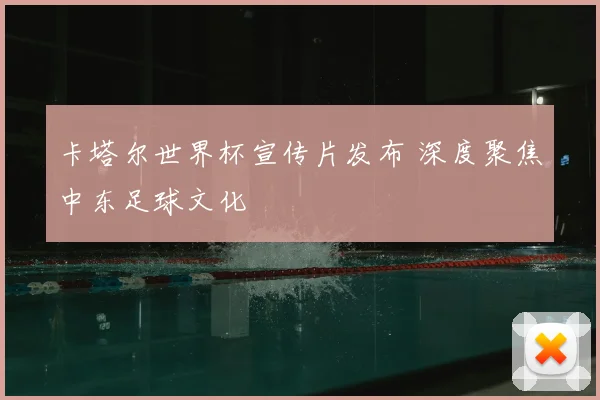 卡塔尔世界杯宣传片发布 深度聚焦中东足球文化