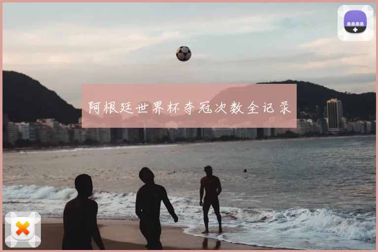 阿根廷世界杯夺冠次数全记录