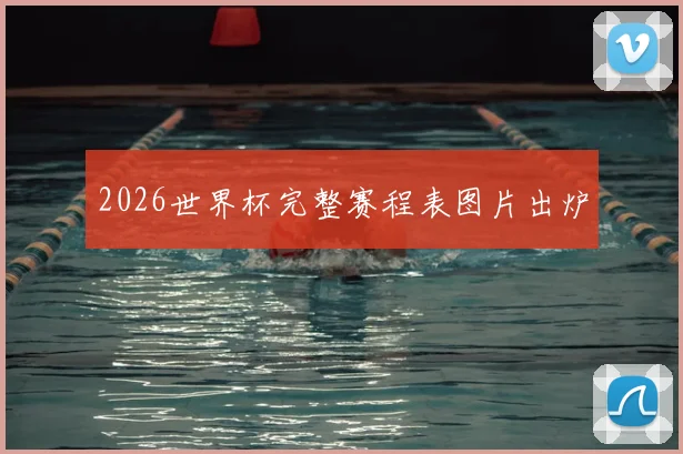 2026世界杯完整赛程表图片出炉