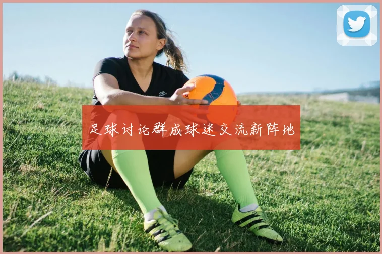 足球讨论群成球迷交流新阵地