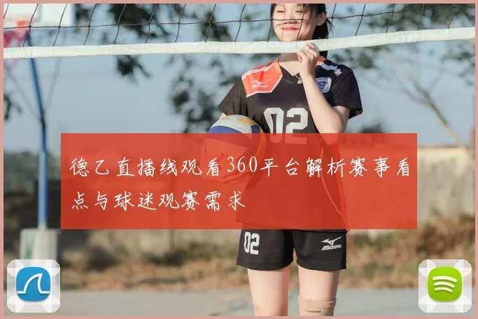 德乙直播线观看360平台解析赛事看点与球迷观赛需求