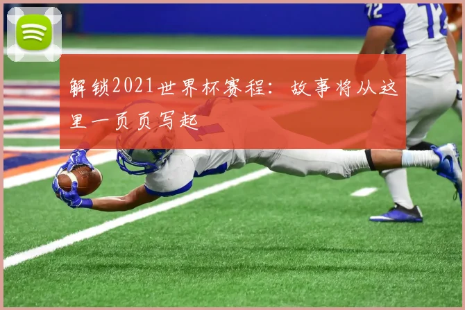 解锁2021世界杯赛程:故事将从这里一页页写起