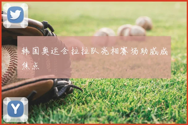 韩国奥运会拉拉队亮相赛场助威成焦点