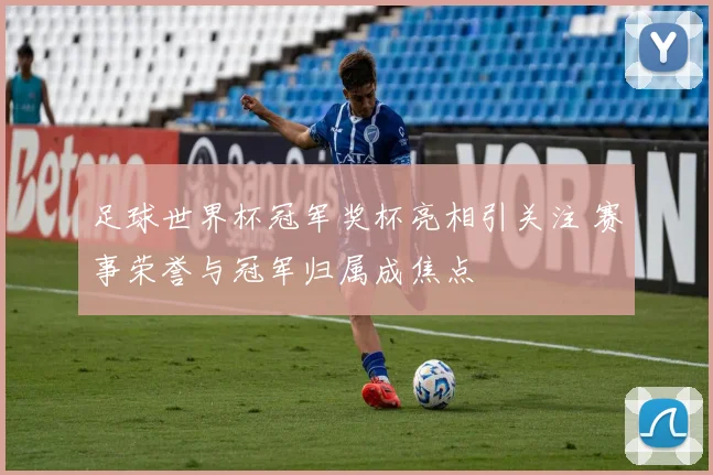足球世界杯冠军奖杯亮相引关注 赛事荣誉与冠军归属成焦点
