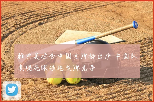 雅典奥运会中国金牌榜出炉 中国队表现亮眼领跑奖牌竞争