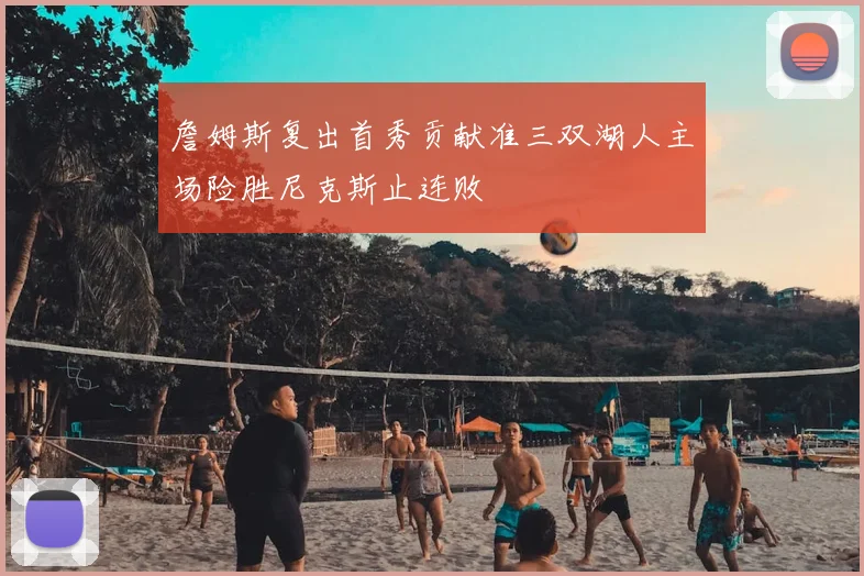 詹姆斯复出首秀贡献准三双湖人主场险胜尼克斯止连败