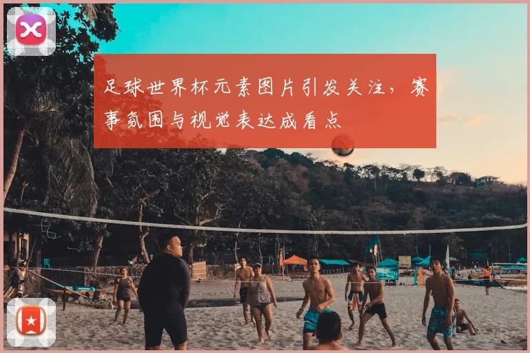 足球世界杯元素图片引发关注，赛事氛围与视觉表达成看点