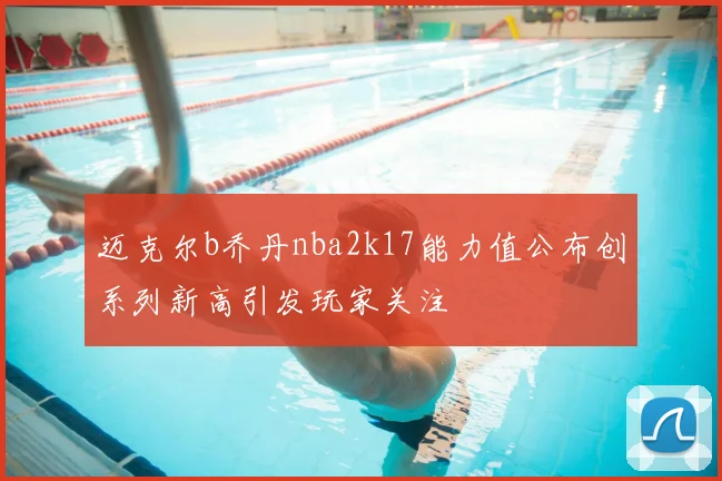 迈克尔b乔丹nba2k17能力值公布创系列新高引发玩家关注