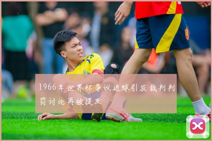 1966年世界杯争议进球引发裁判判罚讨论再被提及