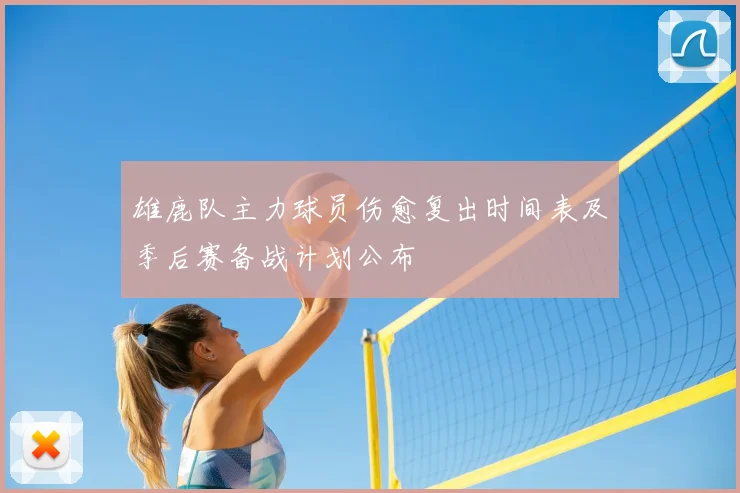 雄鹿队主力球员伤愈复出时间表及季后赛备战计划公布