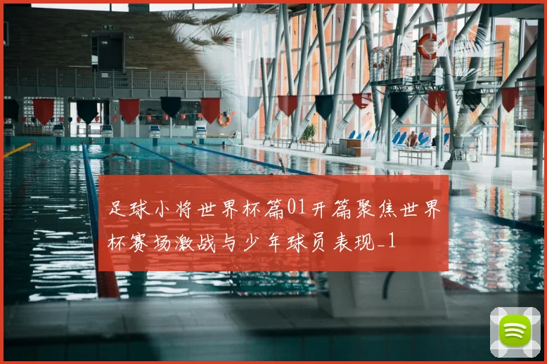 足球小将世界杯篇01开篇聚焦世界杯赛场激战与少年球员表现_1
