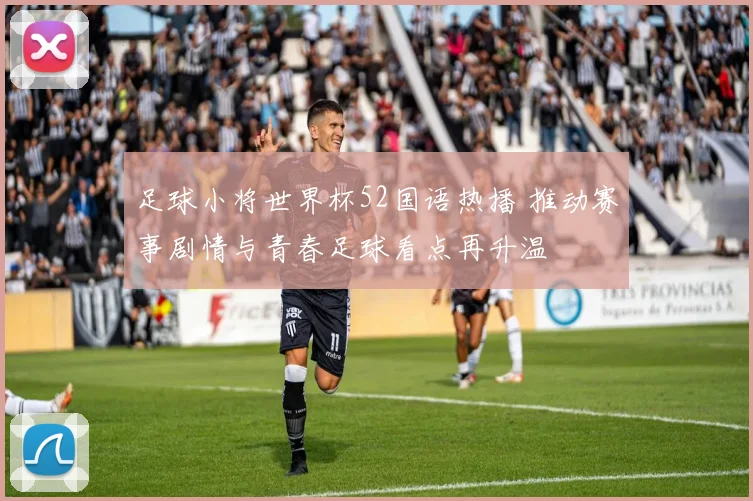 足球小将世界杯52国语热播 推动赛事剧情与青春足球看点再升温