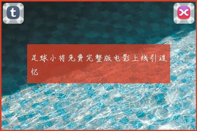 足球小将免费完整版电影上线引追忆
