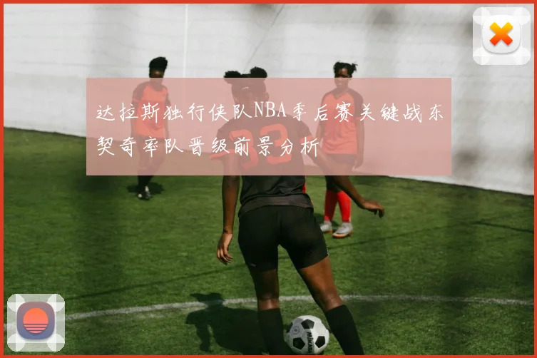 达拉斯独行侠队NBA季后赛关键战东契奇率队晋级前景分析