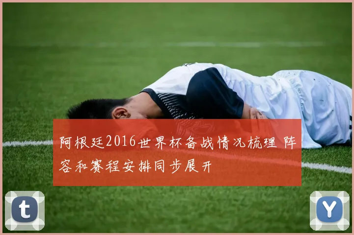 阿根廷2016世界杯备战情况梳理 阵容和赛程安排同步展开