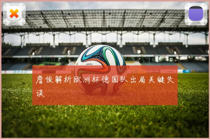 詹俊解析欧洲杯德国队出局关键失误